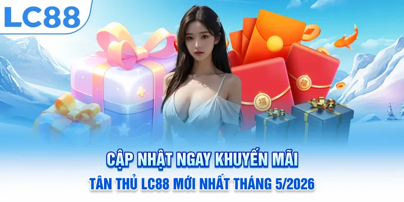 Cập Nhật Ngay Khuyến Mãi Tân Thủ LC88 Mới Nhất Tháng 5/2026