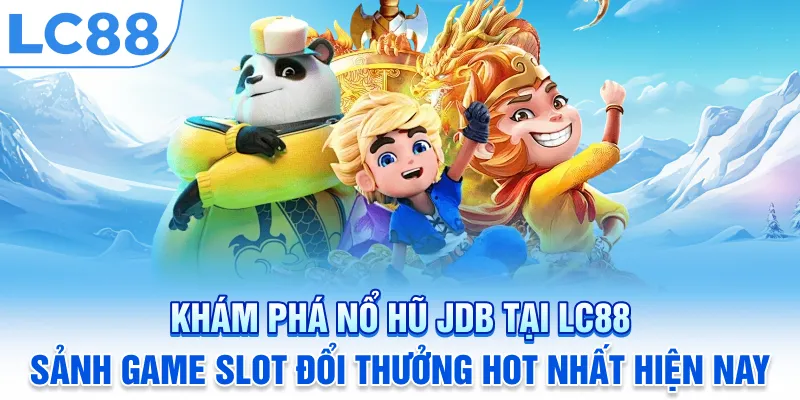 Khám phá nổ hũ JDB tại LC88: Sảnh game slot đổi thưởng hot nhất hiện nay