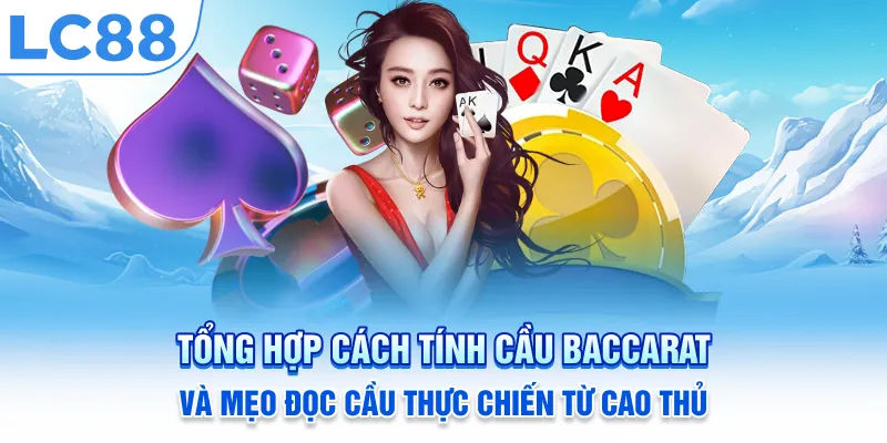 Tổng hợp cách tính cầu Baccarat và mẹo đọc cầu thực chiến từ cao thủ