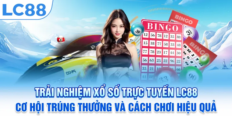 Trải nghiệm Xổ số trực tuyến LC88: Cơ hội trúng thưởng và cách chơi hiệu quả